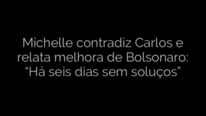 ​Michelle contradiz Carlos e relata melhora de Bolsonaro: “Há seis dias sem soluços” 